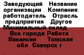 Заведующий › Название организации ­ Компания-работодатель › Отрасль предприятия ­ Другое › Минимальный оклад ­ 1 - Все города Работа » Вакансии   . Томская обл.,Северск г.